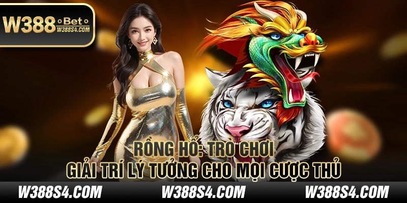 Rồng Hổ - Trò chơi giải trí lý tưởng cho mọi cược thủ