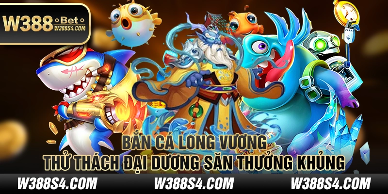 Bắn cá long vương - Thử thách đại dương săn thưởng khủng